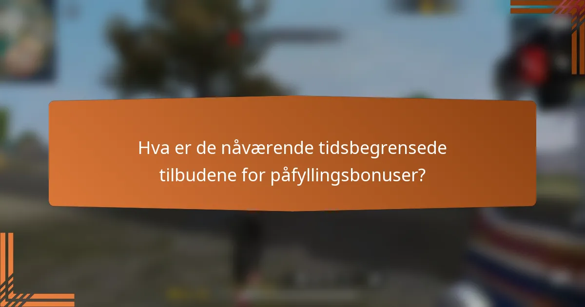 Hva er de nåværende tidsbegrensede tilbudene for påfyllingsbonuser?