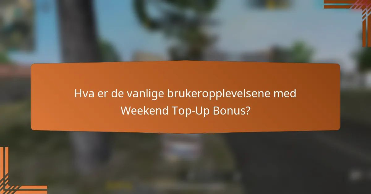Hva er de vanlige brukeropplevelsene med Weekend Top-Up Bonus?