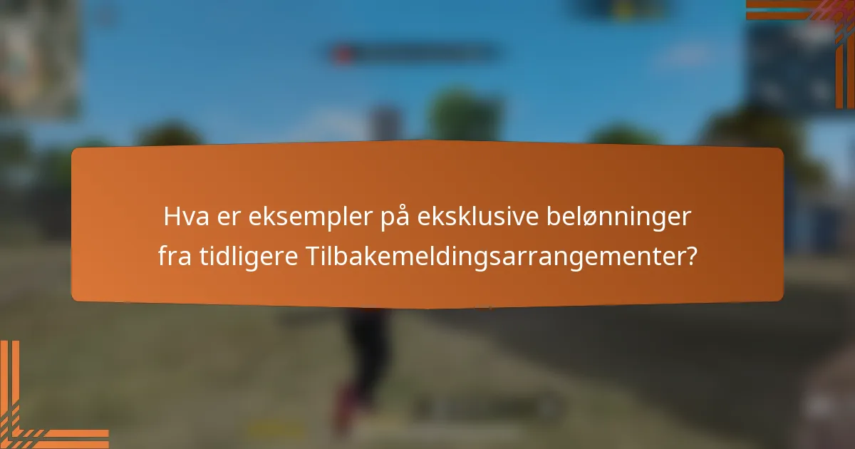 Hva er eksempler på eksklusive belønninger fra tidligere Tilbakemeldingsarrangementer?