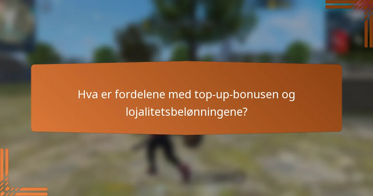 Hva er fordelene med top-up-bonusen og lojalitetsbelønningene?