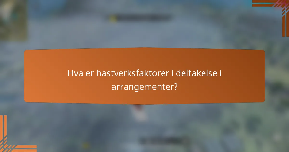 Hva er hastverksfaktorer i deltakelse i arrangementer?