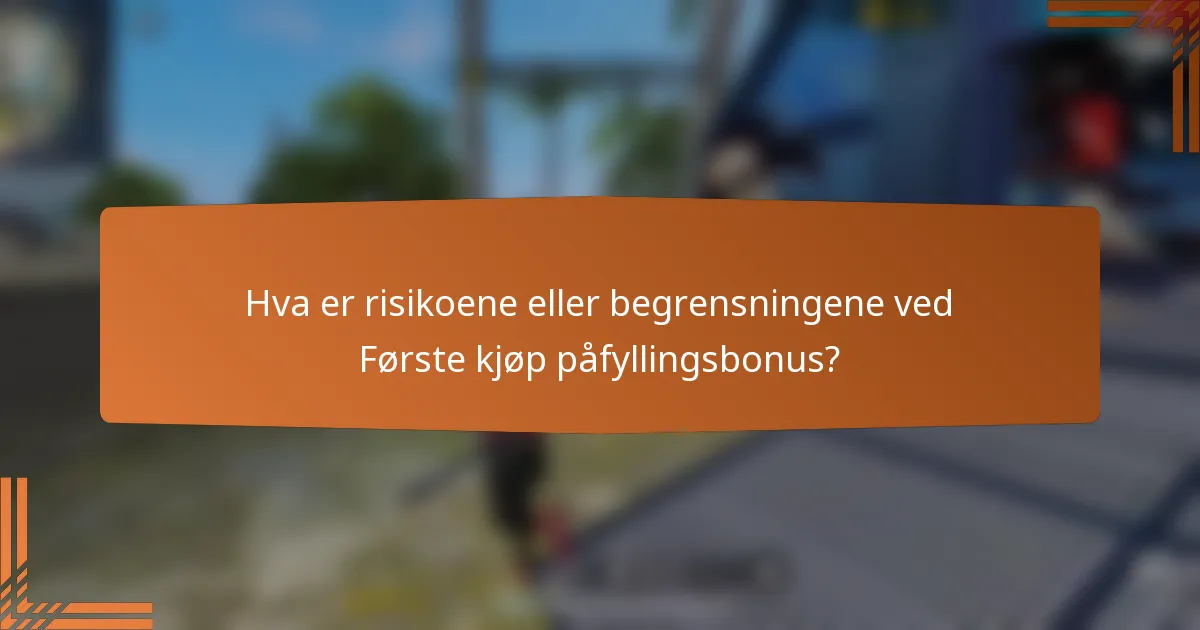 Hva er risikoene eller begrensningene ved Første kjøp påfyllingsbonus?