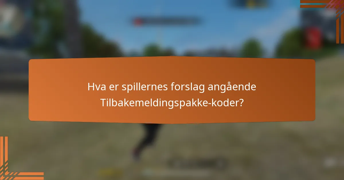 Hva er spillernes forslag angående Tilbakemeldingspakke-koder?