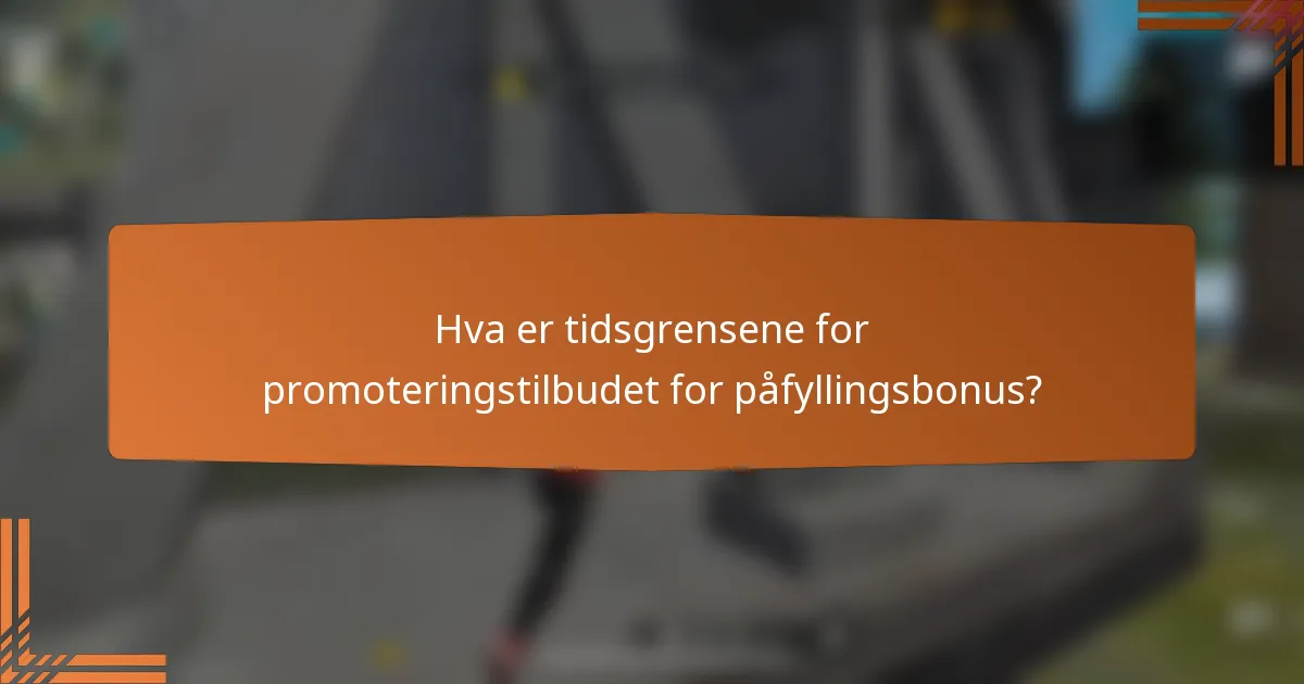 Hva er tidsgrensene for promoteringstilbudet for påfyllingsbonus?