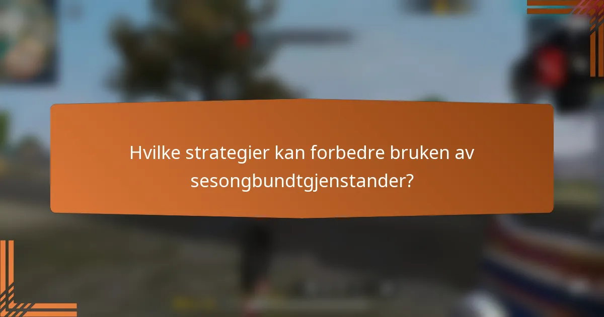 Hvilke strategier kan forbedre bruken av sesongbundtgjenstander?