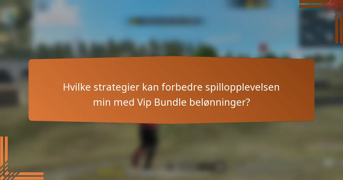 Hvilke strategier kan forbedre spillopplevelsen min med Vip Bundle belønninger?