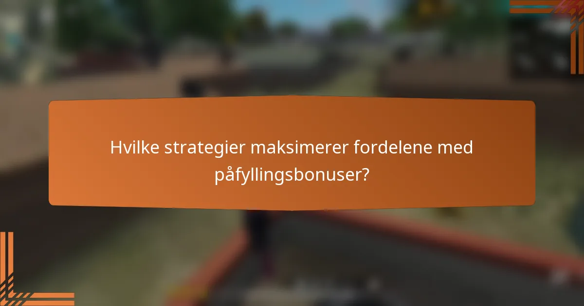 Hvilke strategier maksimerer fordelene med påfyllingsbonuser?