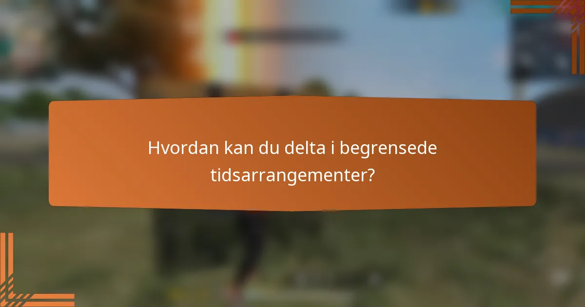 Hvordan kan du delta i begrensede tidsarrangementer?