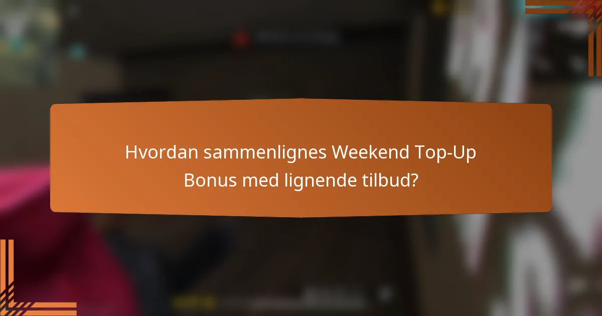 Hvordan sammenlignes Weekend Top-Up Bonus med lignende tilbud?