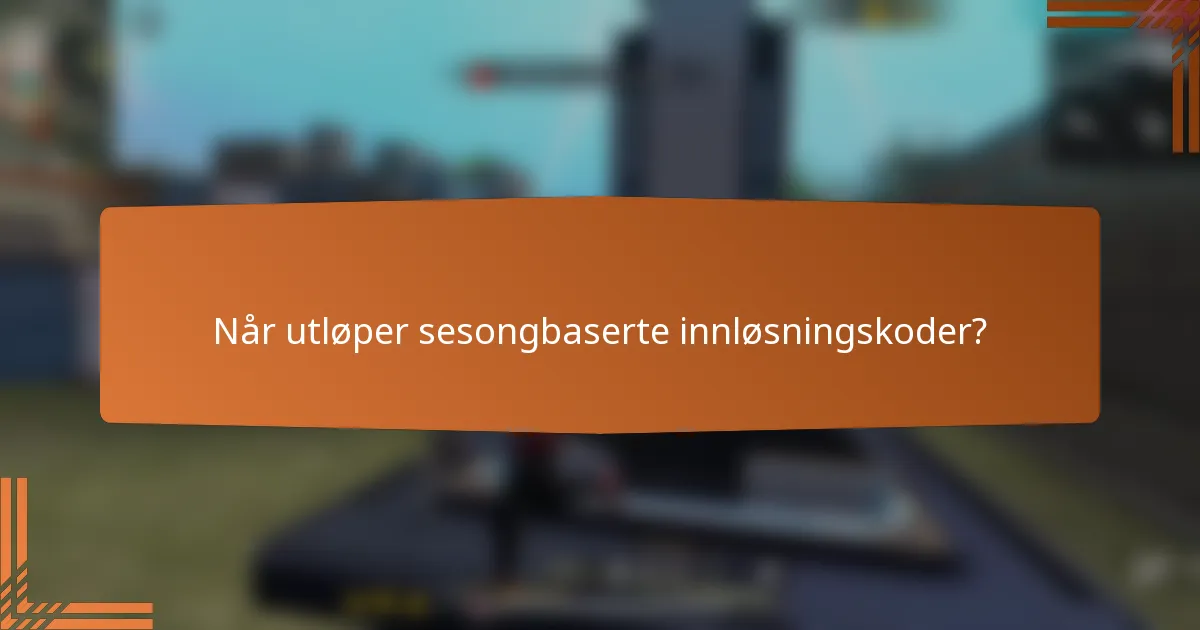 Når utløper sesongbaserte innløsningskoder?